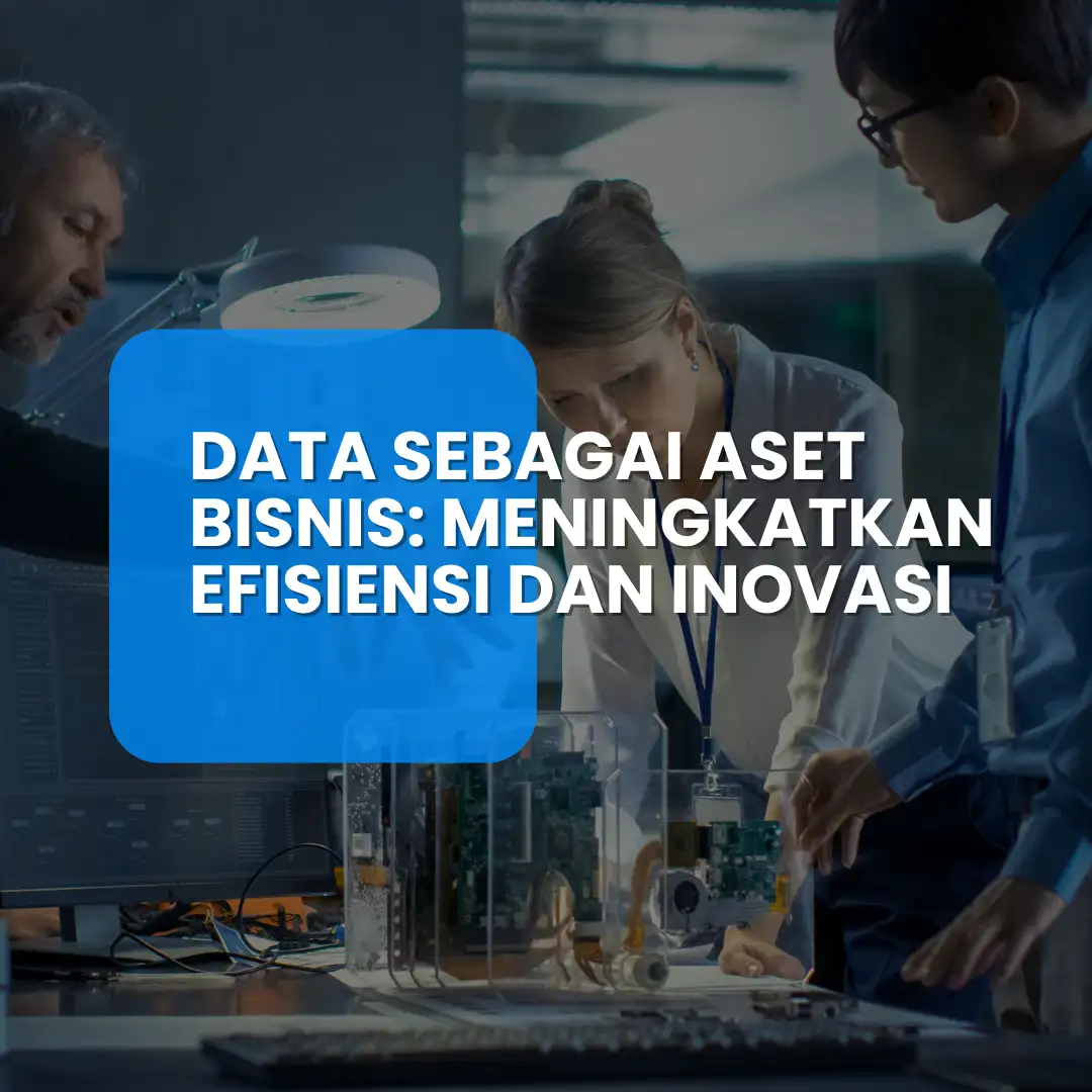 Data sebagai Aset Bisnis: Meningkatkan Efisiensi dan Inovasi