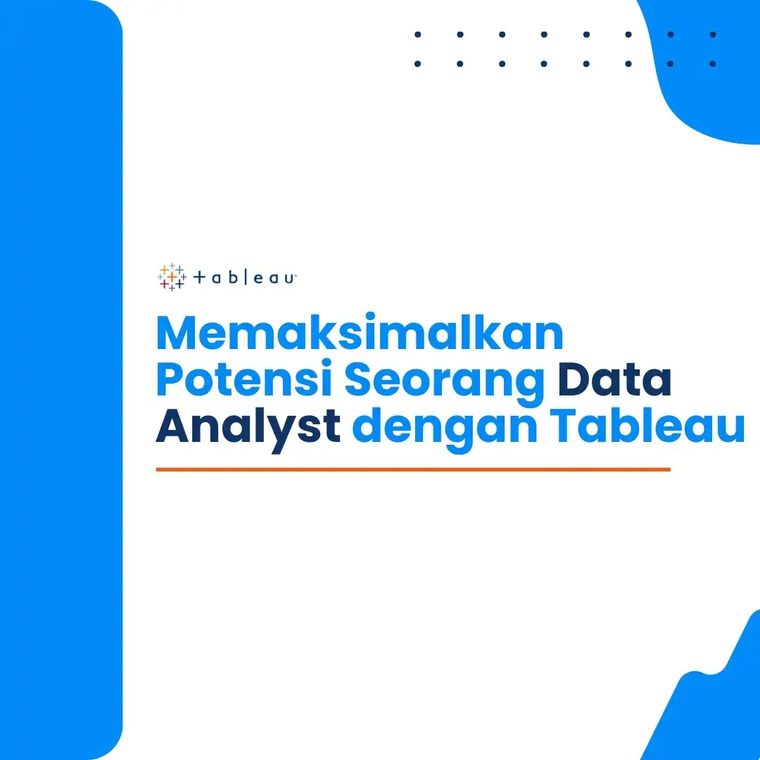 Memaksimalkan Potensi Seorang Data Analyst dengan Tableau: Menarik, Mudah, dan Efisien