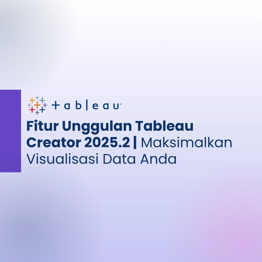 Fitur Unggulan Tableau Creator 2025.2 | Maksimalkan Visualisasi Data Anda