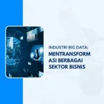 industri big data - mentransformasi berbagai sektor bisnis