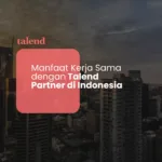 Manfaat Kerja Sama dengan Talend Partner di Indonesia