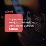 Implementasi Kebijakan Privasi Data yang Efektif dengan Talend